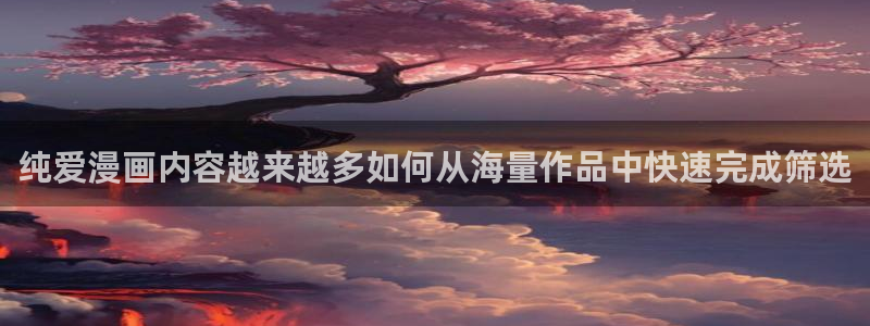 漫画岛在线阅读网站：纯爱漫画内容越来越多如何从海量作品中快速完成筛选