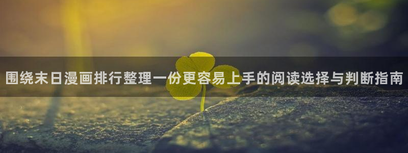 漫画岛漫画新作：围绕末日漫画排行整理一份更容易上手的阅读选择与判断指南