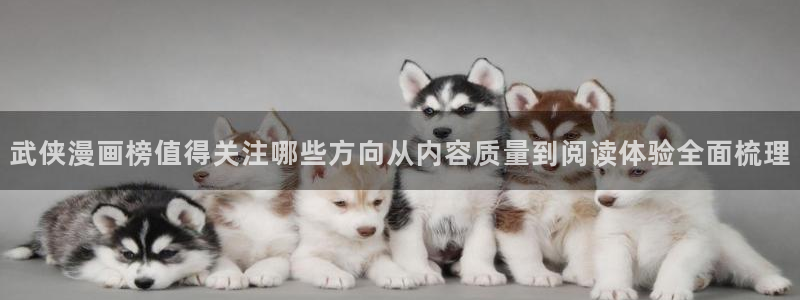 漫画岛网页导航:武侠漫画榜值得关注哪些方向从内容质量到阅读体验全面梳理