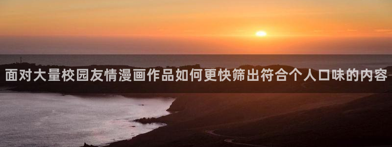 漫画岛漫画阅读:面对大量校园友情漫画作品如何更快筛出符合个人口味的内容