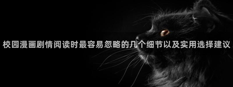 漫画岛人气排行榜:校园漫画剧情阅读时最容易忽略的几个细节以及实用选择建议