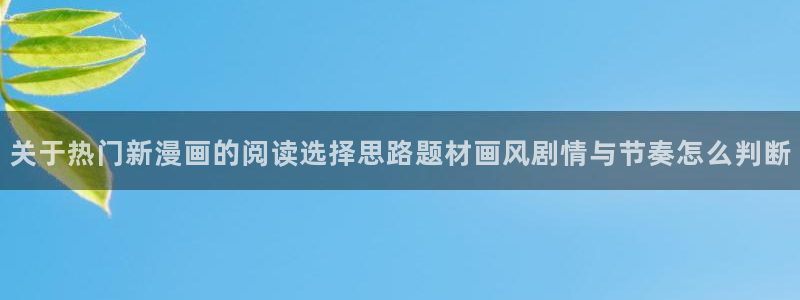 漫画岛漫画专区：关于热门新漫画的阅读选择思路题材画风剧情与节奏怎么判断