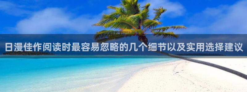 漫画岛免费在线阅读:日漫佳作阅读时最容易忽略的几个细节以及实用选择建议