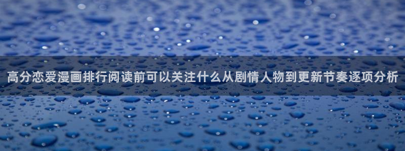 漫画岛日漫推荐:高分恋爱漫画排行阅读前可以关注什么从剧情人物到更新节奏逐项分析
