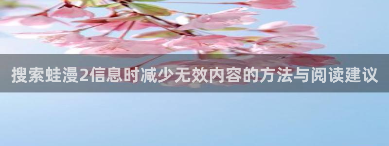 漫画岛热度榜:搜索蛙漫2信息时减少无效内容的方法与阅读建议