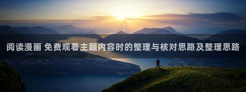 漫画岛新作榜:阅读漫画 免费观看主题内容时的整理与核对思路及整理思路