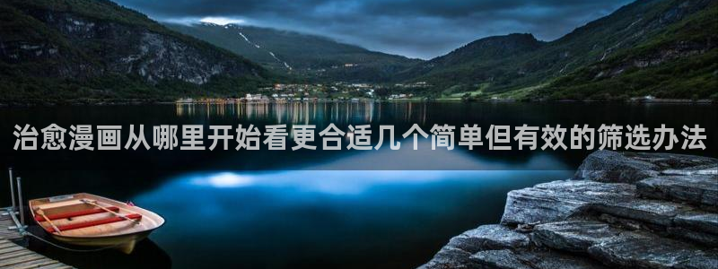 漫画岛网页导航：治愈漫画从哪里开始看更合适几个简单但有效的筛选办法
