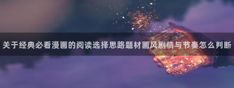 漫画岛新作推荐：关于经典必看漫画的阅读选择思路题材画风剧情与节奏怎么判断