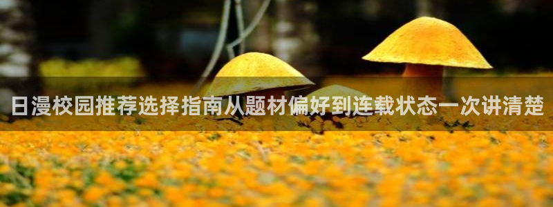 漫画岛在线阅读网站:日漫校园推荐选择指南从题材偏好到连载状态一次讲清楚